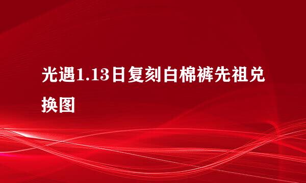 光遇1.13日复刻白棉裤先祖兑换图