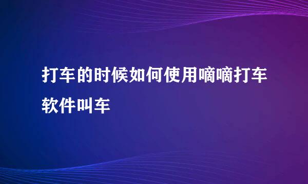 打车的时候如何使用嘀嘀打车软件叫车