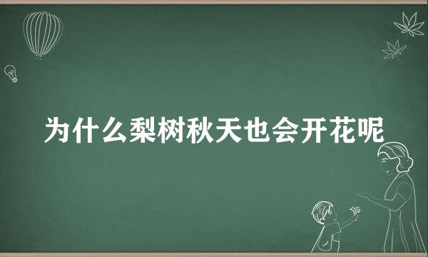 为什么梨树秋天也会开花呢