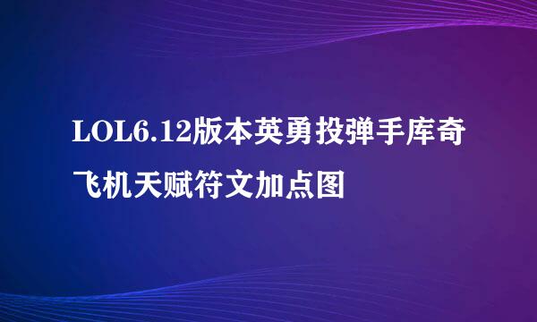 LOL6.12版本英勇投弹手库奇飞机天赋符文加点图