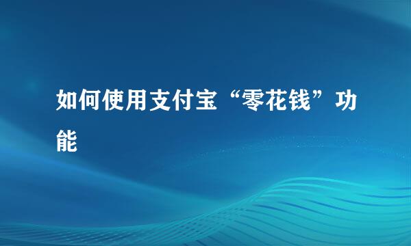 如何使用支付宝“零花钱”功能