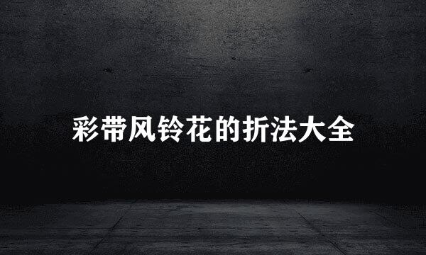 彩带风铃花的折法大全