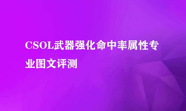 CSOL武器强化命中率属性专业图文评测