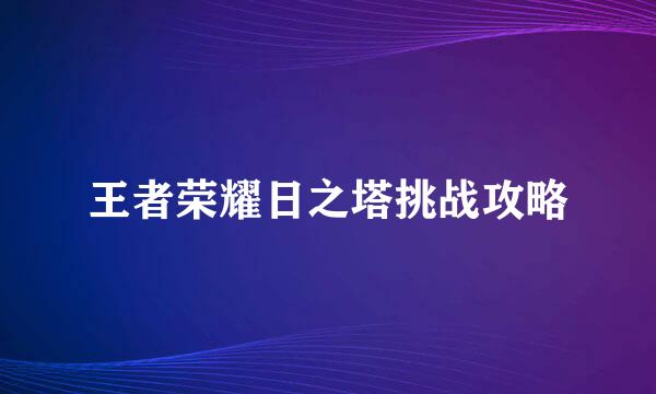 王者荣耀日之塔挑战攻略