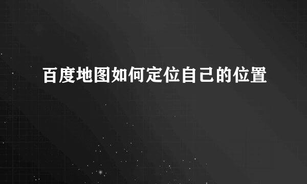 百度地图如何定位自己的位置