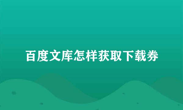 百度文库怎样获取下载券