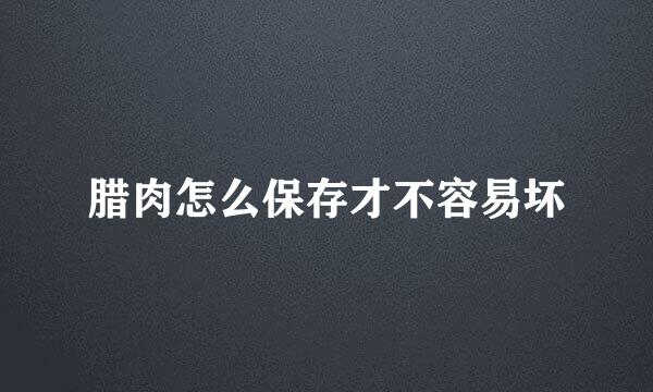 腊肉怎么保存才不容易坏