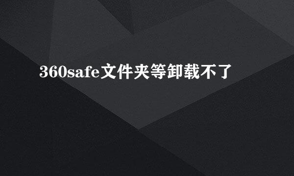 360safe文件夹等卸载不了
