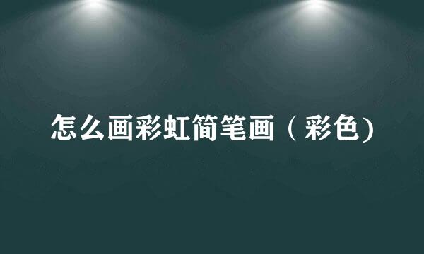 怎么画彩虹简笔画（彩色)