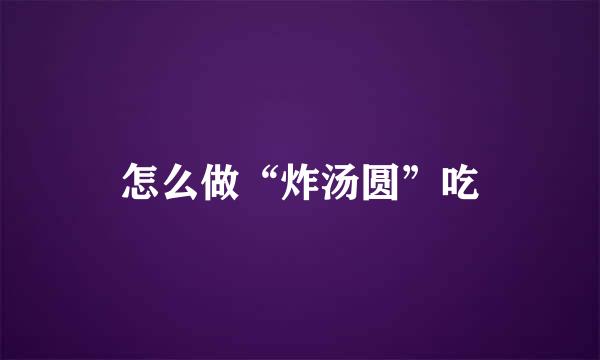怎么做“炸汤圆”吃