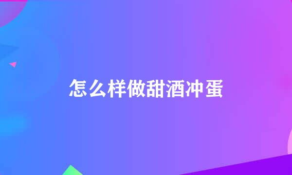 怎么样做甜酒冲蛋