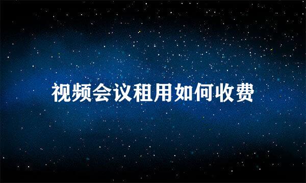 视频会议租用如何收费