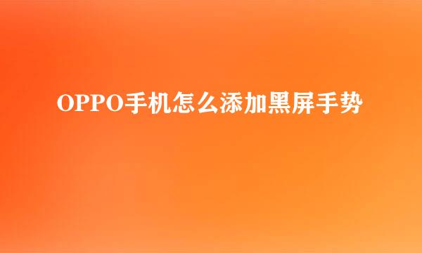 OPPO手机怎么添加黑屏手势