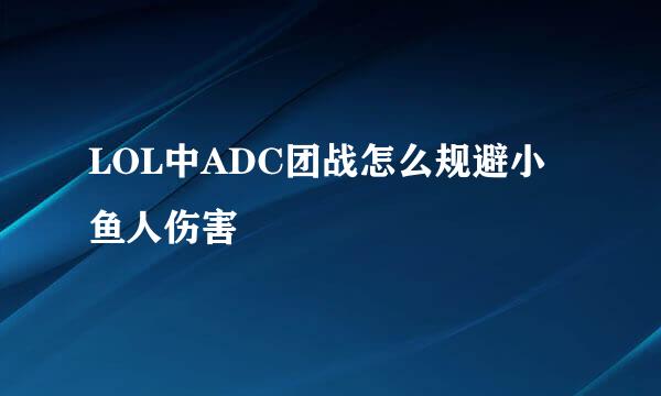 LOL中ADC团战怎么规避小鱼人伤害