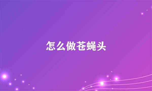 怎么做苍蝇头