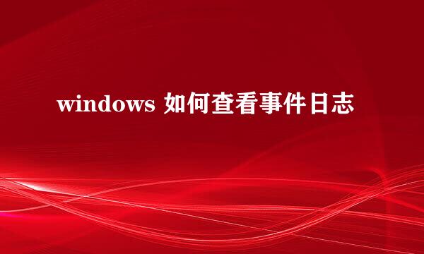 windows 如何查看事件日志