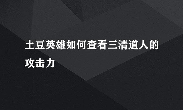 土豆英雄如何查看三清道人的攻击力