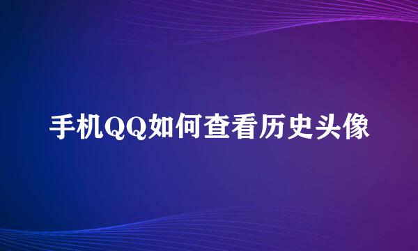 手机QQ如何查看历史头像