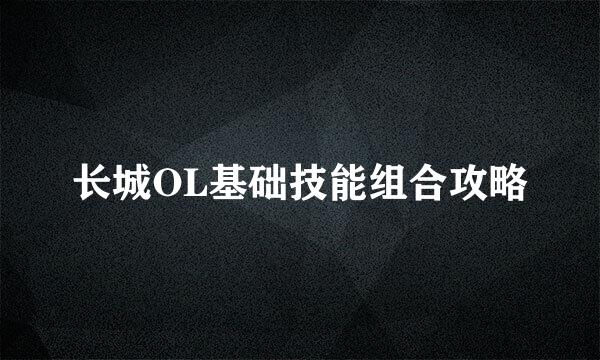 长城OL基础技能组合攻略
