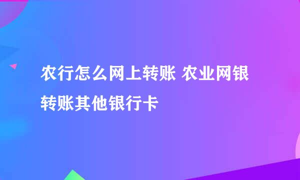 农行怎么网上转账 农业网银转账其他银行卡