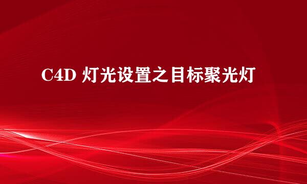 C4D 灯光设置之目标聚光灯