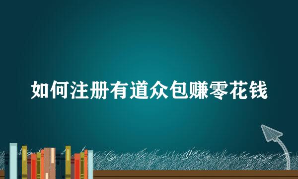 如何注册有道众包赚零花钱