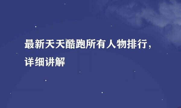 最新天天酷跑所有人物排行，详细讲解