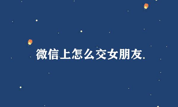 微信上怎么交女朋友
