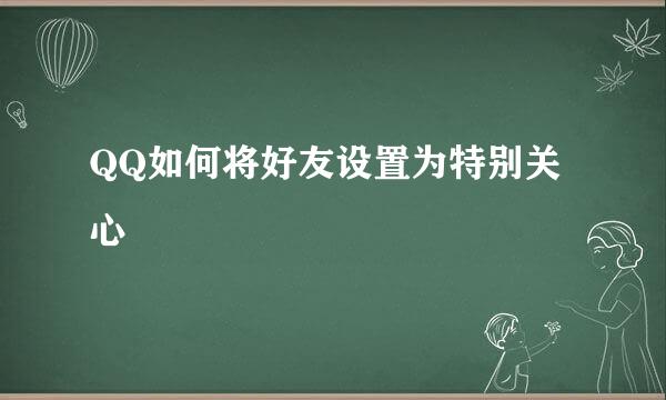 QQ如何将好友设置为特别关心
