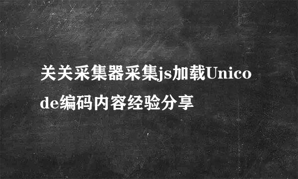 关关采集器采集js加载Unicode编码内容经验分享