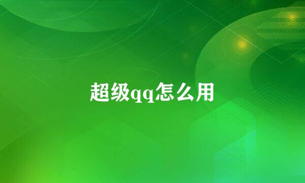 超级qq怎么用