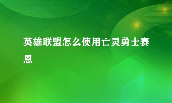 英雄联盟怎么使用亡灵勇士赛恩