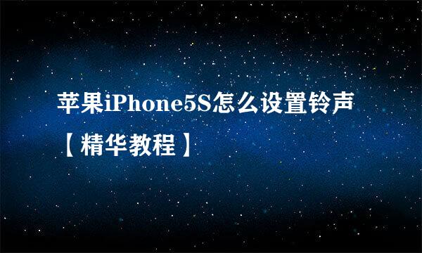 苹果iPhone5S怎么设置铃声【精华教程】