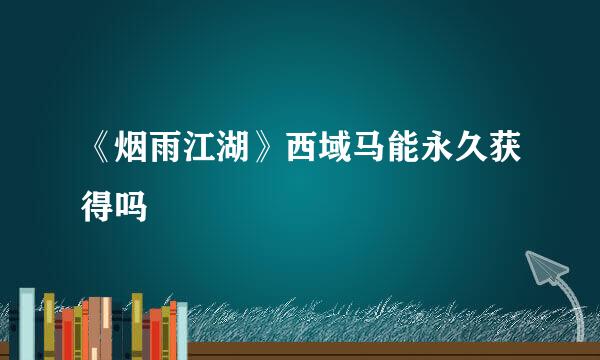 《烟雨江湖》西域马能永久获得吗