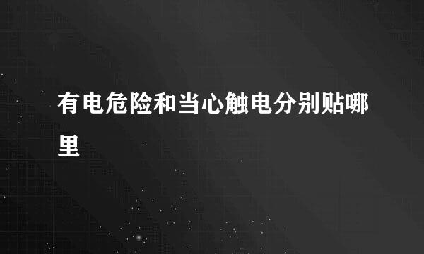 有电危险和当心触电分别贴哪里
