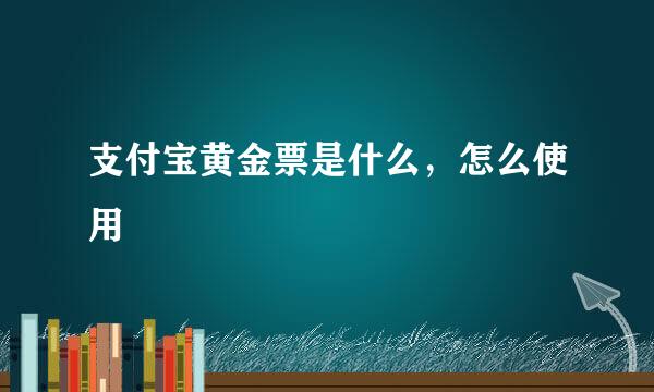 支付宝黄金票是什么，怎么使用