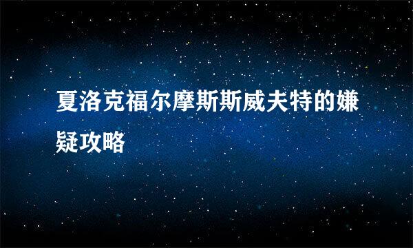夏洛克福尔摩斯斯威夫特的嫌疑攻略