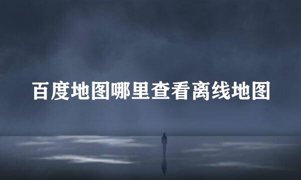 百度地图哪里查看离线地图