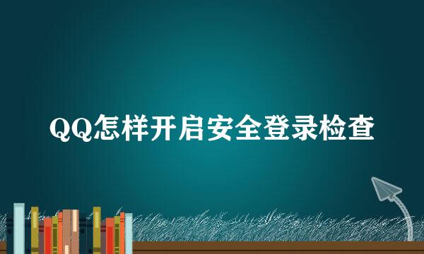 QQ怎样开启安全登录检查