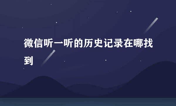 微信听一听的历史记录在哪找到