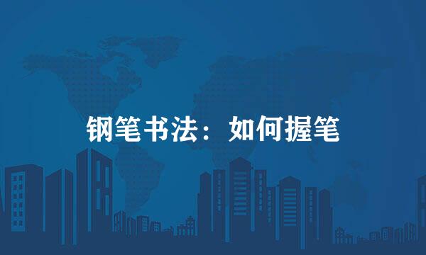 钢笔书法：如何握笔