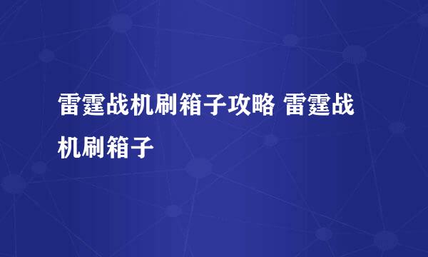 雷霆战机刷箱子攻略 雷霆战机刷箱子