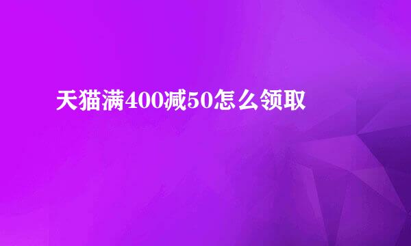 天猫满400减50怎么领取