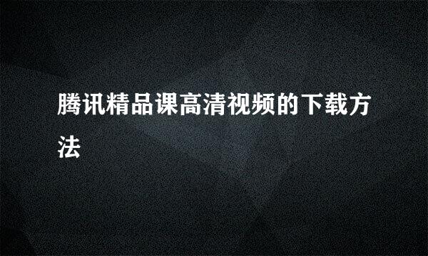 腾讯精品课高清视频的下载方法