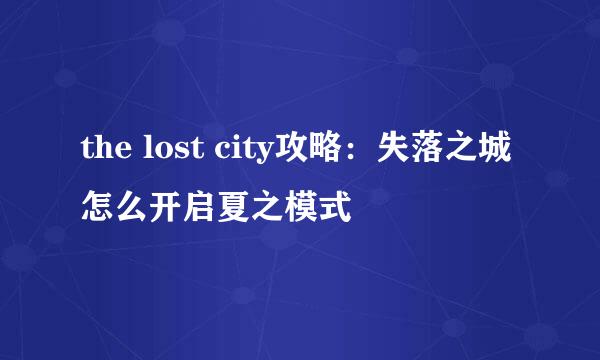 the lost city攻略：失落之城怎么开启夏之模式