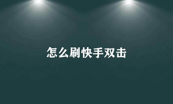 怎么刷快手双击