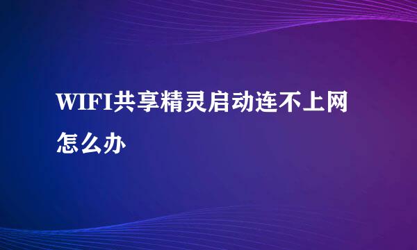 WIFI共享精灵启动连不上网怎么办