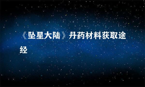 《坠星大陆》丹药材料获取途经
