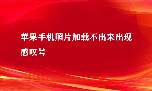 苹果手机照片加载不出来出现感叹号