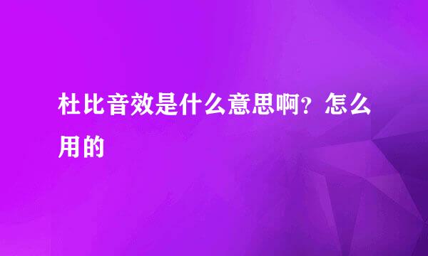 杜比音效是什么意思啊？怎么用的